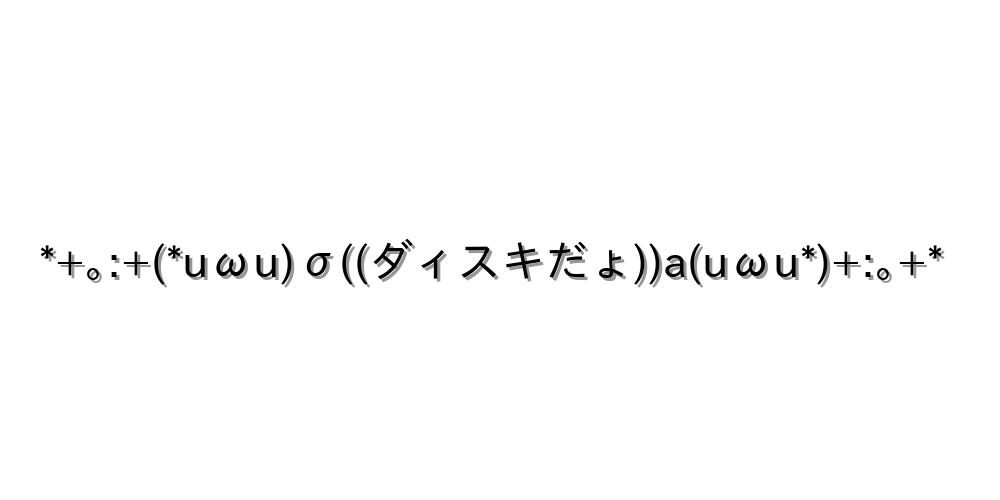 *+｡:+(*uωu)σ((ダィスキだょ))a(uωu*)+:｡+*
-顔文字