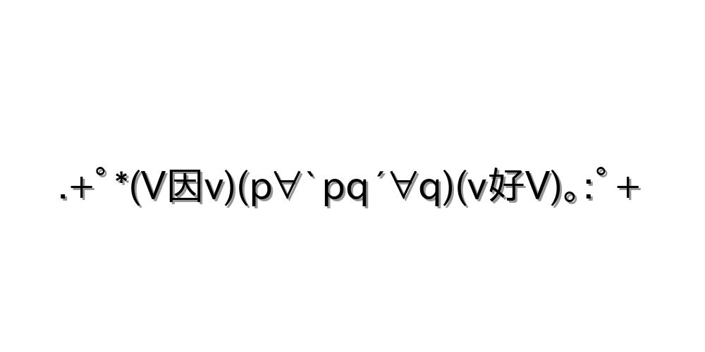 .+ﾟ*(V因v)(p∀`pq´∀q)(v好V)｡:ﾟ+
-顔文字