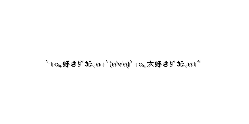 ﾟ+o｡好きﾀﾞｶﾗ｡o+ﾟ(o'v'o)ﾟ+o｡大好きﾀﾞｶﾗ｡o+ﾟ
-顔文字