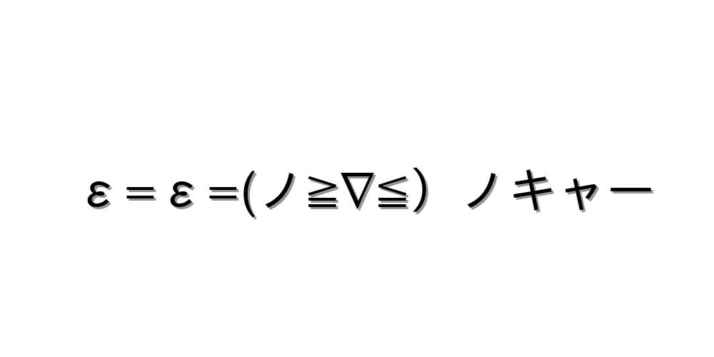 ε=ε=(ノ≧∇≦）ノキャー
-顔文字