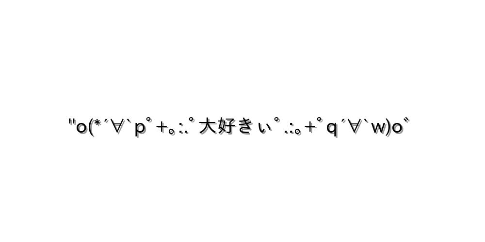 ''o(*´∀`pﾟ+｡:.ﾟ大好きぃﾟ.:｡+ﾟq´∀`w)o゛
-顔文字