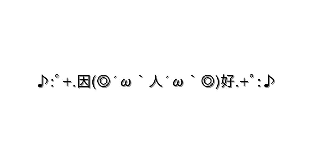 ♪:ﾟ+.因(◎´ω｀人´ω｀◎)好.+ﾟ:♪
-顔文字