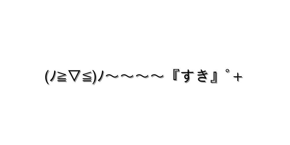 (ﾉ≧▽≦)ﾉ～～～～『すき』ﾟ+
-顔文字