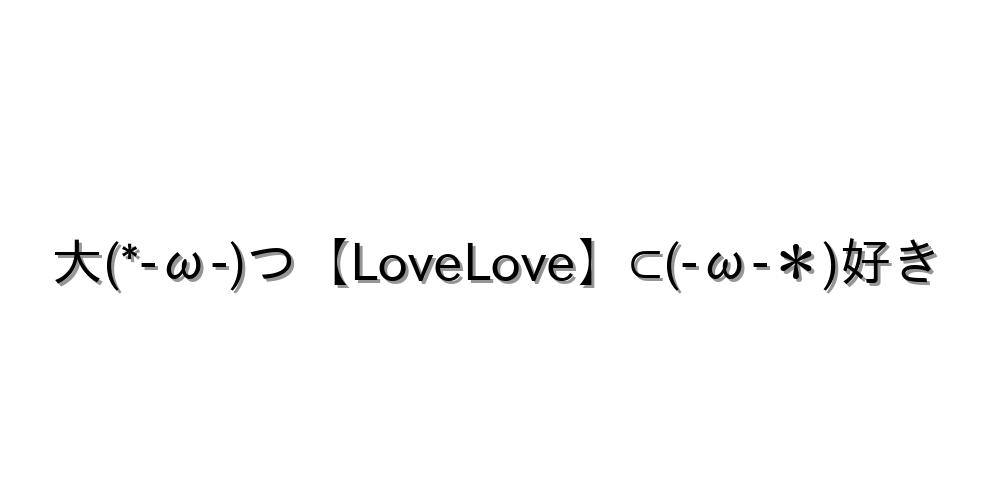 大(*-ω-)つ【LoveLove】⊂(-ω-＊)好き
-顔文字