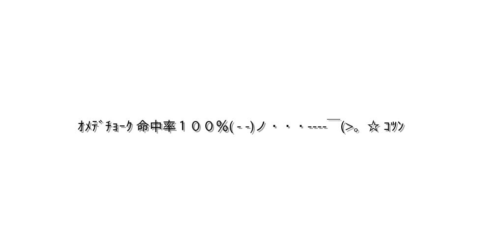 ｵﾒﾃﾞﾁｮｰｸ 命中率１００％( - -)ノ・・・----￣(>。☆ ｺﾂﾝ
-顔文字