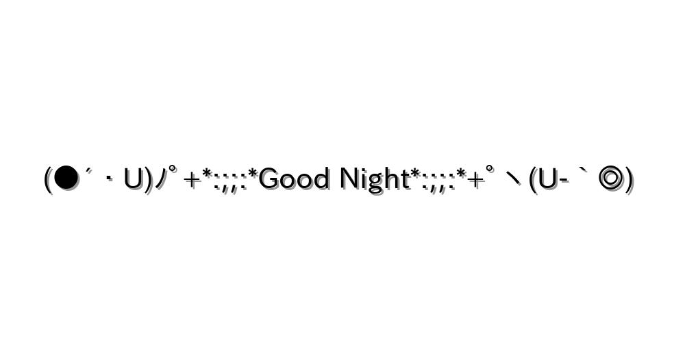 (●´・U)ﾉﾟ+*:;;:*Good Night*:;;:*+ﾟヽ(U-｀◎)
-顔文字