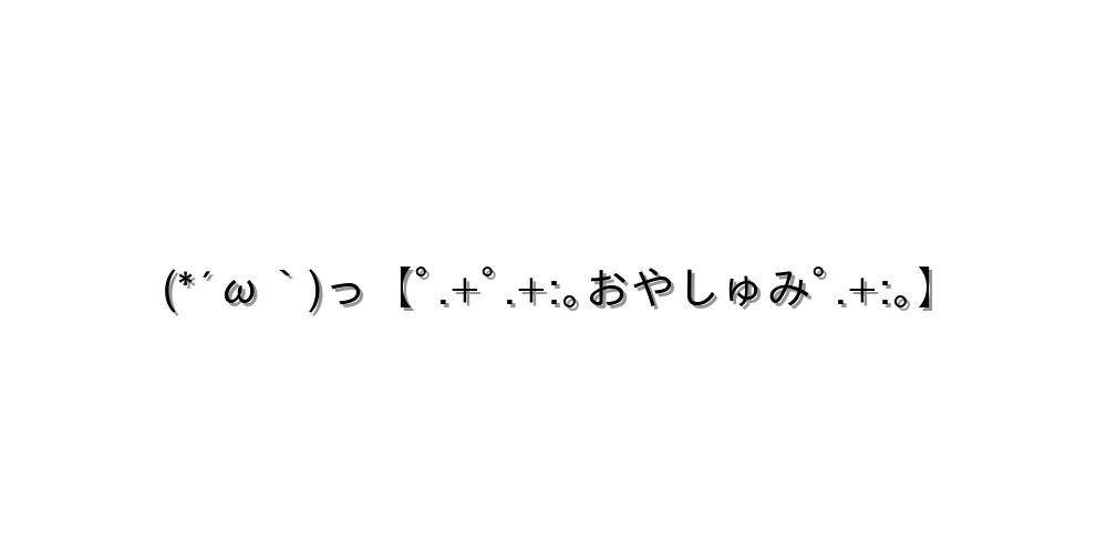 (*´ω｀)っ【ﾟ.+ﾟ.+:｡おやしゅみﾟ.+:｡】
-顔文字