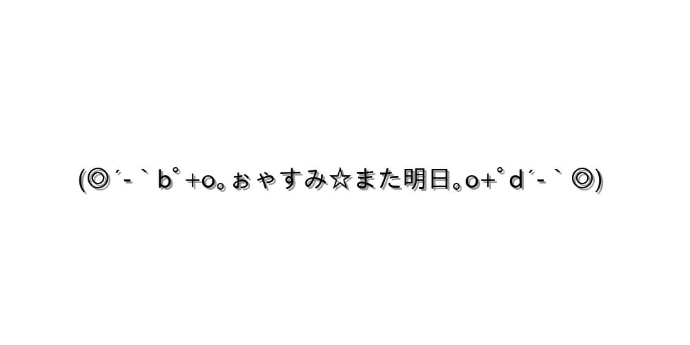(◎´-｀bﾟ+o｡ぉゃすみ☆また明日｡o+ﾟd´-｀◎)
-顔文字