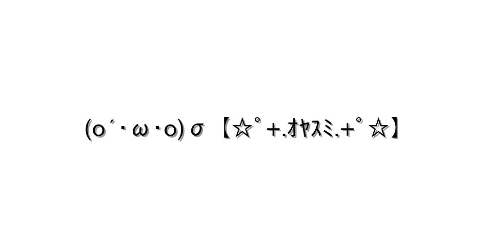 (o´･ω･o)σ【☆ﾟ+.ｵﾔｽﾐ.+ﾟ☆】
-顔文字
