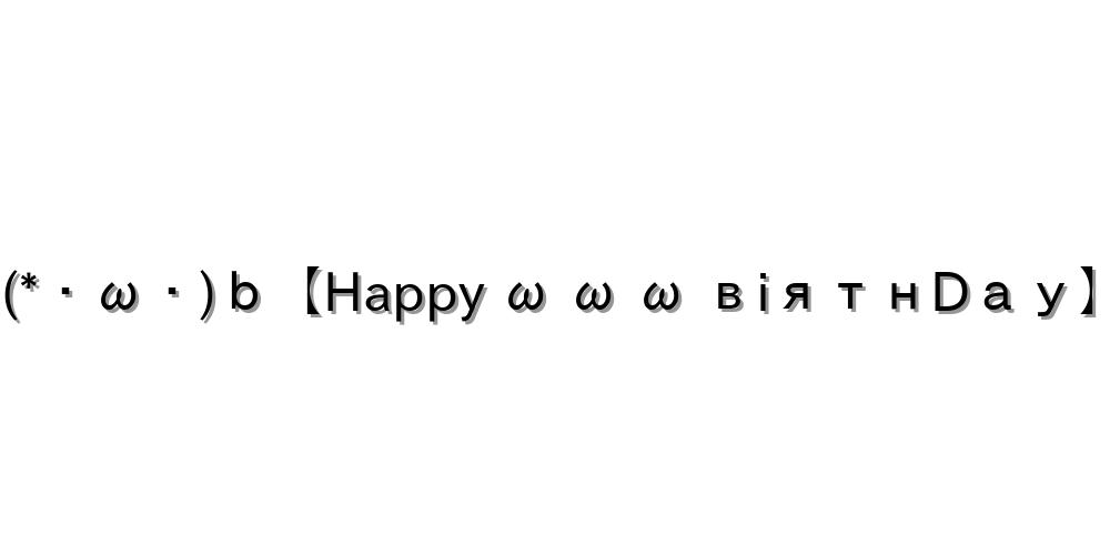 (*・ω・)ｂ【Happy ω ω ω вiятнDау】
-顔文字